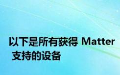 以下是所有获得 Matter 支持的设备