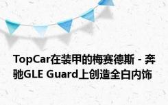 TopCar在装甲的梅赛德斯 - 奔驰GLE Guard上创造全白内饰