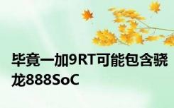 毕竟一加9RT可能包含骁龙888SoC