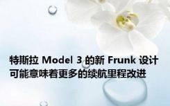 特斯拉 Model 3 的新 Frunk 设计可能意味着更多的续航里程改进