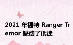 2021 年福特 Ranger Tremor 撼动了低迷