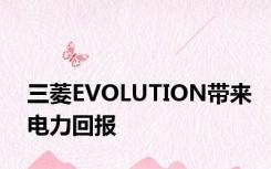 三菱EVOLUTION带来电力回报