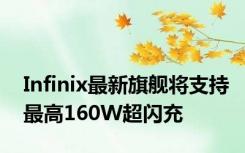 Infinix最新旗舰将支持最高160W超闪充