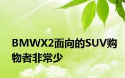 BMWX2面向的SUV购物者非常少