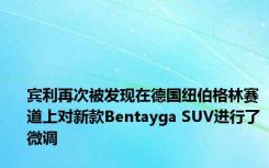 宾利再次被发现在德国纽伯格林赛道上对新款Bentayga SUV进行了微调