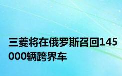 三菱将在俄罗斯召回145000辆跨界车