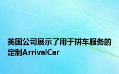 英国公司展示了用于拼车服务的定制ArrivalCar