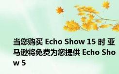 当您购买 Echo Show 15 时 亚马逊将免费为您提供 Echo Show 5