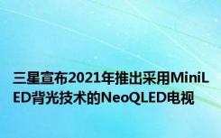 三星宣布2021年推出采用MiniLED背光技术的NeoQLED电视