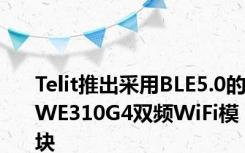 Telit推出采用BLE5.0的WE310G4双频WiFi模块