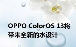 OPPO ColorOS 13将带来全新的水设计