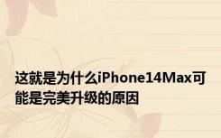 这就是为什么iPhone14Max可能是完美升级的原因