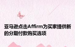 亚马逊点击Affirm为买家提供新的分期付款购买选项