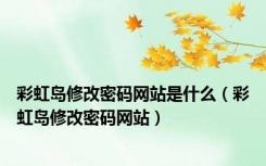 彩虹岛修改密码网站是什么（彩虹岛修改密码网站）