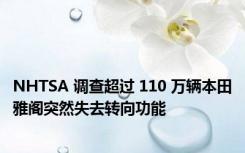 NHTSA 调查超过 110 万辆本田雅阁突然失去转向功能