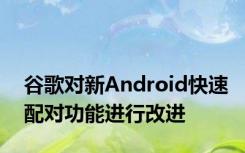 谷歌对新Android快速配对功能进行改进