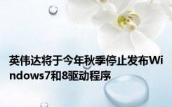 英伟达将于今年秋季停止发布Windows7和8驱动程序