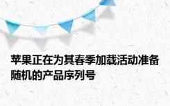 苹果正在为其春季加载活动准备随机的产品序列号