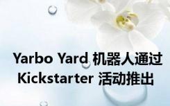 Yarbo Yard 机器人通过 Kickstarter 活动推出