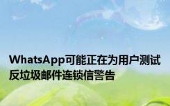 WhatsApp可能正在为用户测试反垃圾邮件连锁信警告