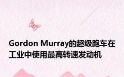 Gordon Murray的超级跑车在工业中使用最高转速发动机