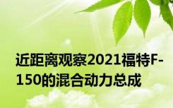 近距离观察2021福特F-150的混合动力总成