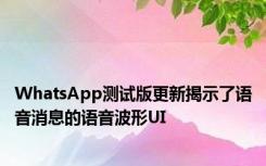 WhatsApp测试版更新揭示了语音消息的语音波形UI