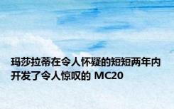 玛莎拉蒂在令人怀疑的短短两年内开发了令人惊叹的 MC20