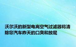 沃尔沃的新型电离空气过滤器将清除您汽车昨天的口臭和放屁