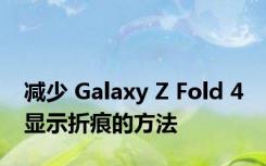 减少 Galaxy Z Fold 4 显示折痕的方法