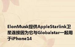 ElonMusk提供AppleStarlink卫星连接因为它与Globalstar一起用于iPhone14