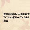 亚马逊的新Echo系列与下一代Fire TV Stick和Fire TV Stick Lite一同推出