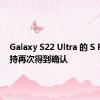 Galaxy S22 Ultra 的 S Pen 支持再次得到确认