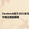 Facebook将于2021年与雷朋合作推出智能眼镜