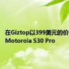 在Giztop以399美元的价格购买Motorola S30 Pro