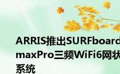 ARRIS推出SURFboardmaxPro三频WiFi6网状系统