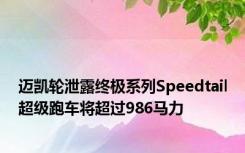 迈凯轮泄露终极系列Speedtail超级跑车将超过986马力