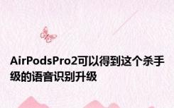 AirPodsPro2可以得到这个杀手级的语音识别升级