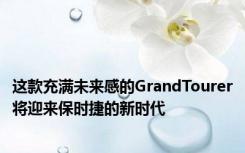 这款充满未来感的GrandTourer将迎来保时捷的新时代