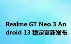 Realme GT Neo 3 Android 13 稳定更新发布