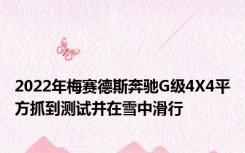 2022年梅赛德斯奔驰G级4X4平方抓到测试并在雪中滑行