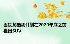 雪铁龙最初计划在2020年底之前推出SUV