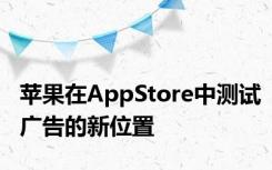 苹果在AppStore中测试广告的新位置