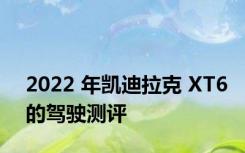 2022 年凯迪拉克 XT6的驾驶测评