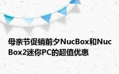 母亲节促销前夕NucBox和NucBox2迷你PC的超值优惠