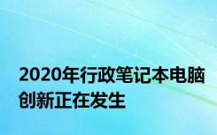 2020年行政笔记本电脑创新正在发生