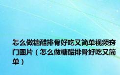 怎么做糖醋排骨好吃又简单视频窍门图片（怎么做糖醋排骨好吃又简单）