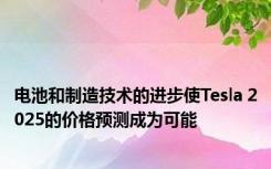 电池和制造技术的进步使Tesla 2025的价格预测成为可能