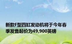 新款F型四缸发动机将于今年春季发售起价为49,900英镑