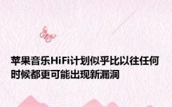 苹果音乐HiFi计划似乎比以往任何时候都更可能出现新漏洞